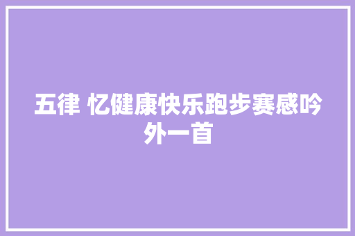 五律 忆健康快乐跑步赛感吟外一首