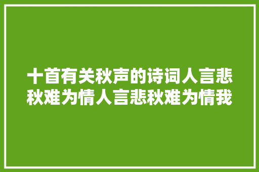 十首有关秋声的诗词人言悲秋难为情人言悲秋难为情我喜枕