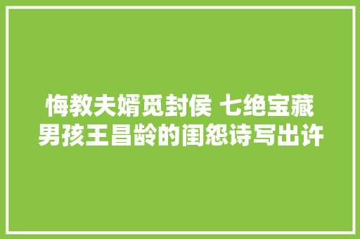 悔教夫婿觅封侯 七绝宝藏男孩王昌龄的闺怨诗写出许多少女心思