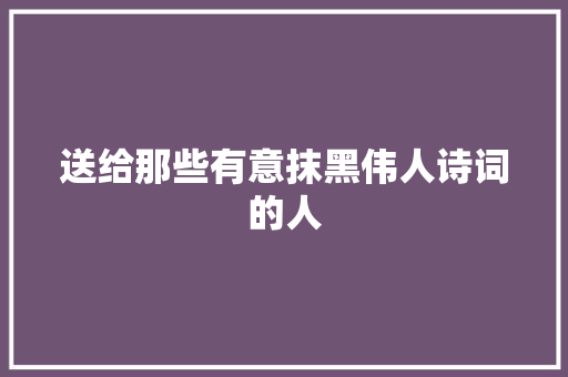 送给那些有意抹黑伟人诗词的人