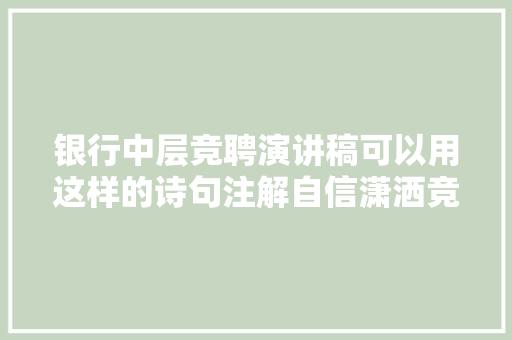 银行中层竞聘演讲稿可以用这样的诗句注解自信潇洒竞聘立场