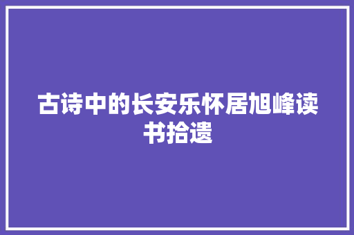 古诗中的长安乐怀居旭峰读书拾遗