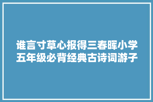 谁言寸草心报得三春晖小学五年级必背经典古诗词游子吟