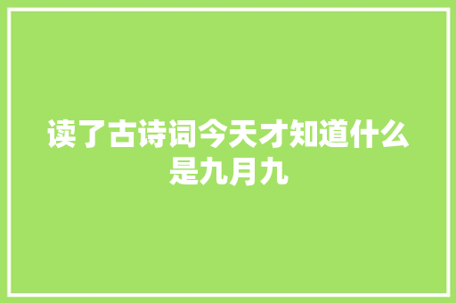 读了古诗词今天才知道什么是九月九