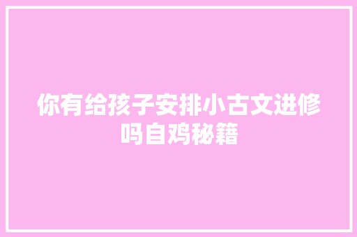 你有给孩子安排小古文进修吗自鸡秘籍