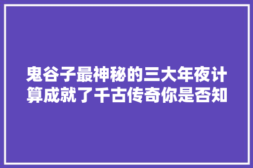 鬼谷子最神秘的三大年夜计算成就了千古传奇你是否知晓