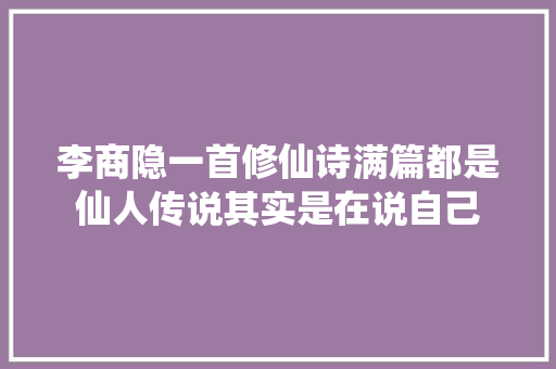 李商隐一首修仙诗满篇都是仙人传说其实是在说自己