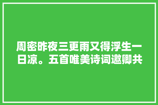 周密昨夜三更雨又得浮生一日凉。五首唯美诗词邀卿共赏
