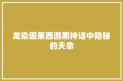龙染因果西游黑神话中隐秘的天命