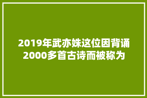 2019年武亦姝这位因背诵2000多首古诗而被称为
