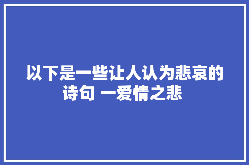 以下是一些让人认为悲哀的诗句 一爱情之悲 
