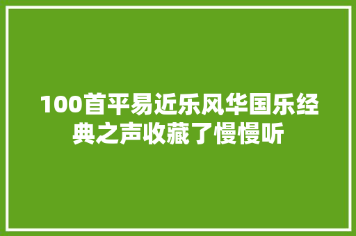 100首平易近乐风华国乐经典之声收藏了慢慢听