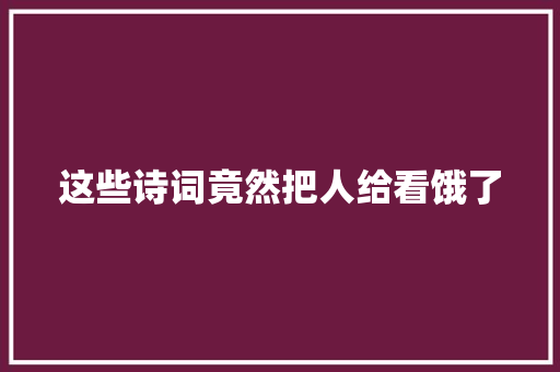 这些诗词竟然把人给看饿了
