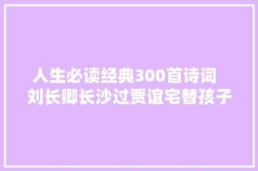 人生必读经典300首诗词  刘长卿长沙过贾谊宅替孩子们收藏吧