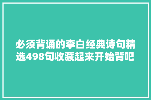 必须背诵的李白经典诗句精选498句收藏起来开始背吧