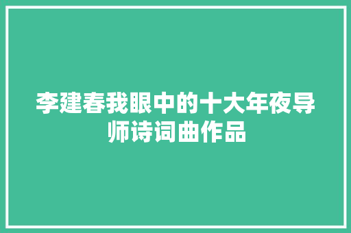 李建春我眼中的十大年夜导师诗词曲作品