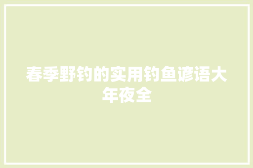 春季野钓的实用钓鱼谚语大年夜全