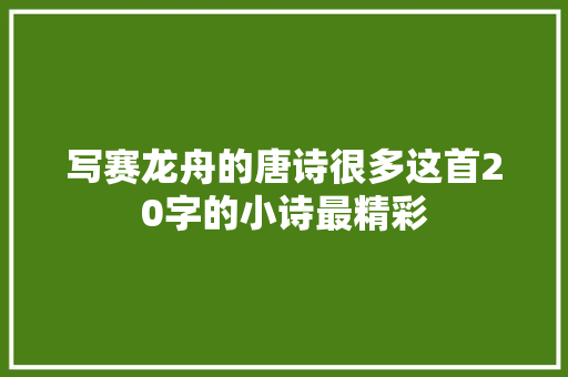 写赛龙舟的唐诗很多这首20字的小诗最精彩