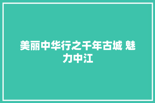 美丽中华行之千年古城 魅力中江