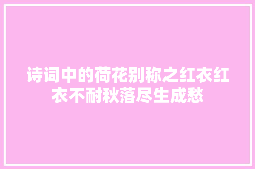诗词中的荷花别称之红衣红衣不耐秋落尽生成愁