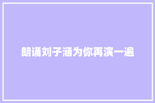 朗诵刘子涵为你再演一遍