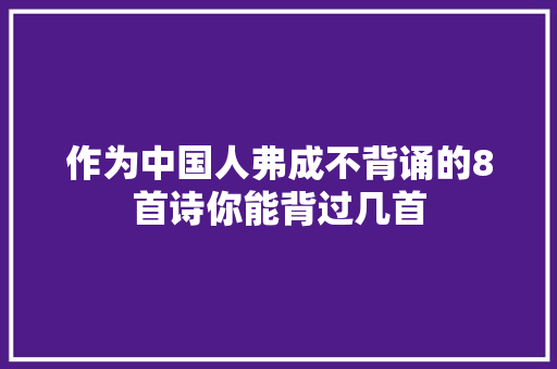作为中国人弗成不背诵的8首诗你能背过几首