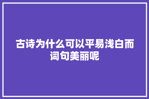 古诗为什么可以平易浅白而词句美丽呢