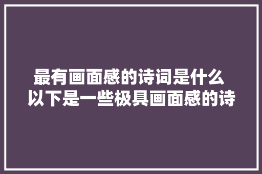 最有画面感的诗词是什么 以下是一些极具画面感的诗词