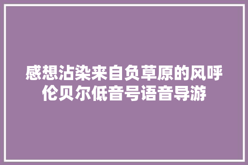 感想沾染来自负草原的风呼伦贝尔低音号语音导游