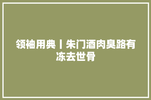 领袖用典丨朱门酒肉臭路有冻去世骨