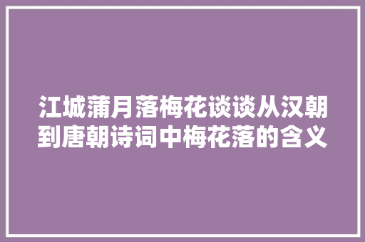 江城蒲月落梅花谈谈从汉朝到唐朝诗词中梅花落的含义和演变