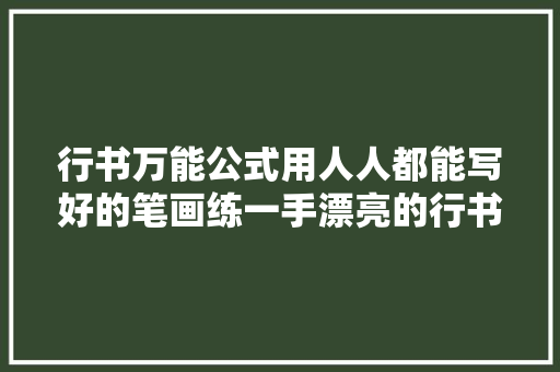 行书万能公式用人人都能写好的笔画练一手漂亮的行书没问题