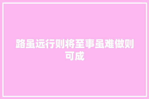 路虽远行则将至事虽难做则可成