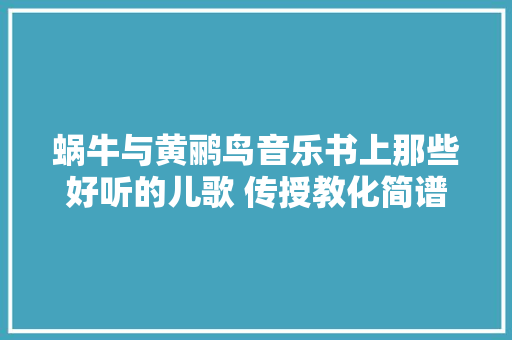 蜗牛与黄鹂鸟音乐书上那些好听的儿歌 传授教化简谱