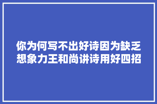 你为何写不出好诗因为缺乏想象力王和尚讲诗用好四招写妙句