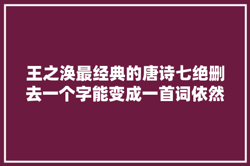 王之涣最经典的唐诗七绝删去一个字能变成一首词依然朗朗上口
