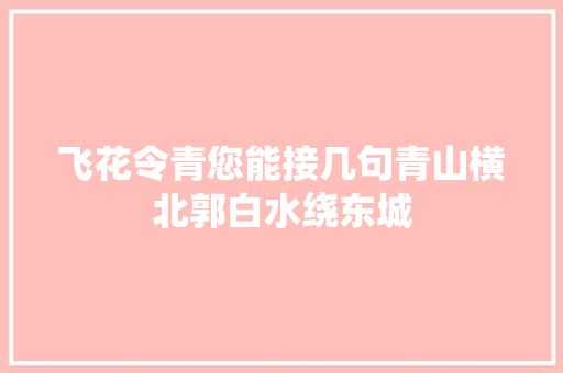 飞花令青您能接几句青山横北郭白水绕东城