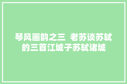 琴风画韵之三  老苏谈苏轼的三首江城子苏轼诸城