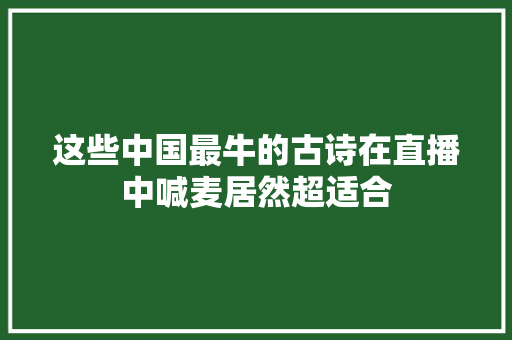 这些中国最牛的古诗在直播中喊麦居然超适合