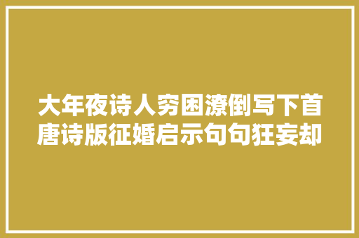 大年夜诗人穷困潦倒写下首唐诗版征婚启示句句狂妄却收成真爱