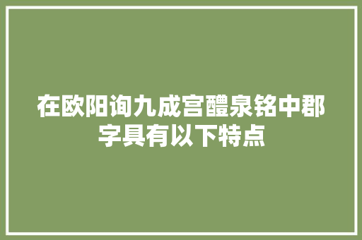 在欧阳询九成宫醴泉铭中郡字具有以下特点