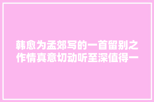 韩愈为孟郊写的一首留别之作情真意切动听至深值得一读