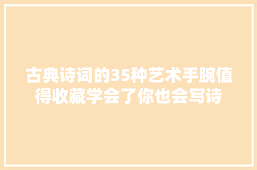 古典诗词的35种艺术手腕值得收藏学会了你也会写诗
