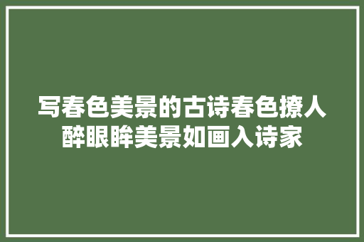 写春色美景的古诗春色撩人醉眼眸美景如画入诗家