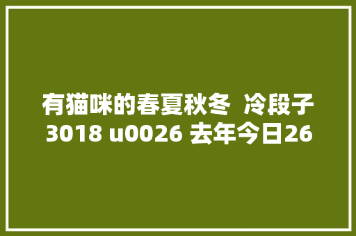 有猫咪的春夏秋冬  冷段子3018 u0026 去年今日2660