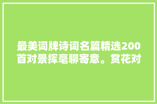 最美词牌诗词名篇精选200首对景挥毫聊寄意。赏花对月拚深醉