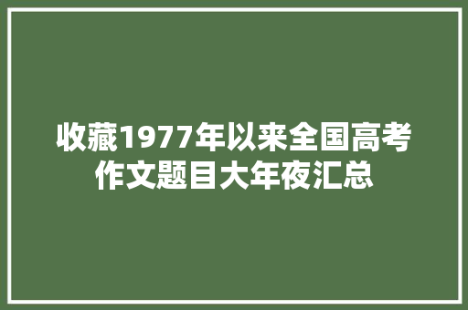 收藏1977年以来全国高考作文题目大年夜汇总