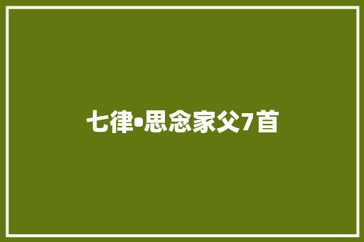 七律•思念家父7首