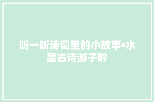 听一听诗词里的小故事•水墨古诗游子吟