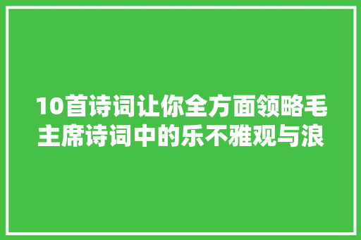 10首诗词让你全方面领略毛主席诗词中的乐不雅观与浪漫